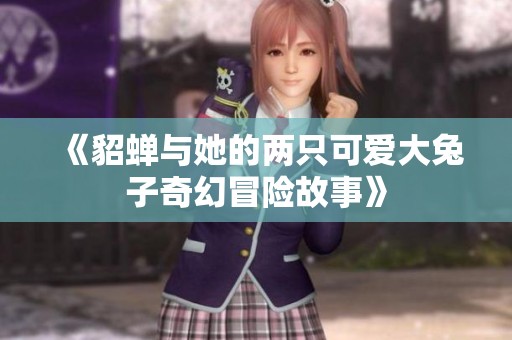 《貂蝉与她的两只可爱大兔子奇幻冒险故事》