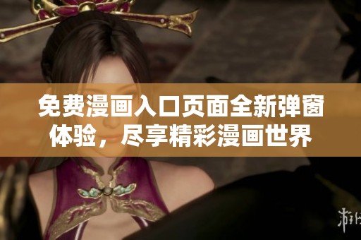 免费漫画入口页面全新弹窗体验，尽享精彩漫画世界