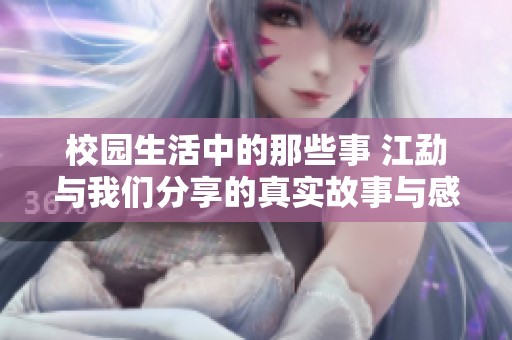 校园生活中的那些事 江勐与我们分享的真实故事与感悟