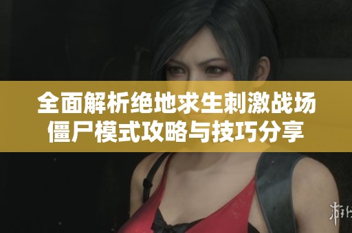 全面解析绝地求生刺激战场僵尸模式攻略与技巧分享