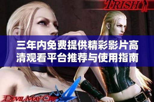 三年内免费提供精彩影片高清观看平台推荐与使用指南