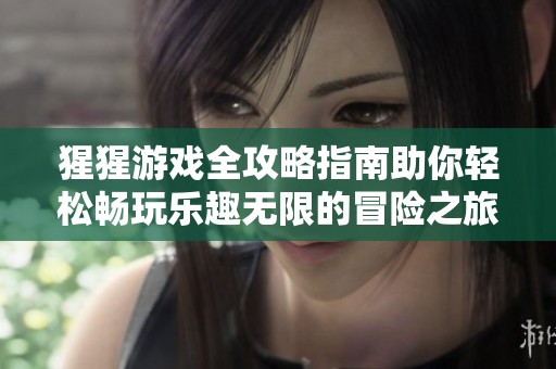 猩猩游戏全攻略指南助你轻松畅玩乐趣无限的冒险之旅