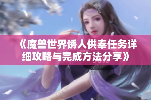 《魔兽世界诱人供奉任务详细攻略与完成方法分享》