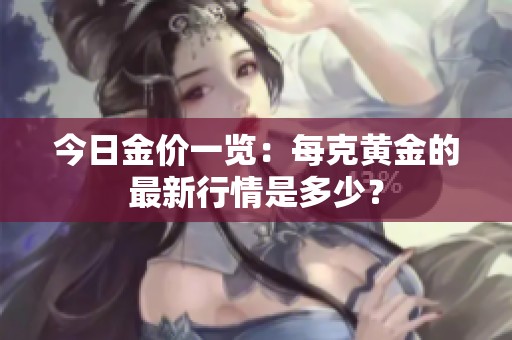 今日金价一览：每克黄金的最新行情是多少？