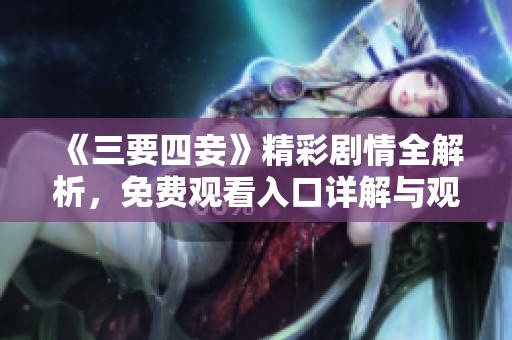 《三要四妾》精彩剧情全解析，免费观看入口详解与观影指南