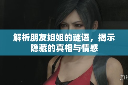 解析朋友姐姐的谜语，揭示隐藏的真相与情感