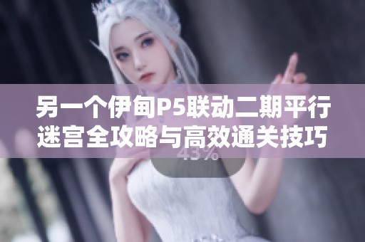 另一个伊甸P5联动二期平行迷宫全攻略与高效通关技巧解析