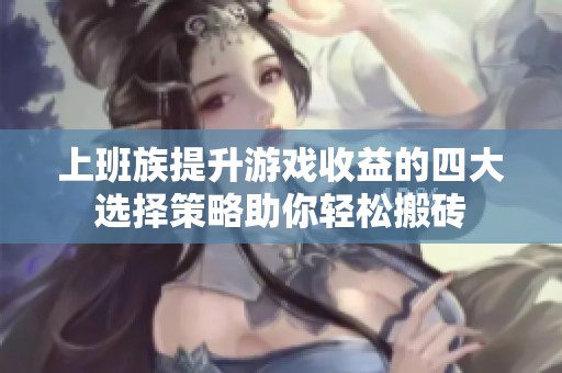 上班族提升游戏收益的四大选择策略助你轻松搬砖