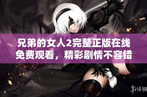 兄弟的女人2完整正版在线免费观看，精彩剧情不容错过