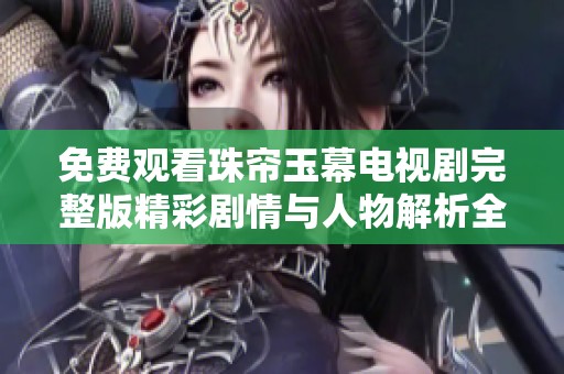免费观看珠帘玉幕电视剧完整版精彩剧情与人物解析全攻略
