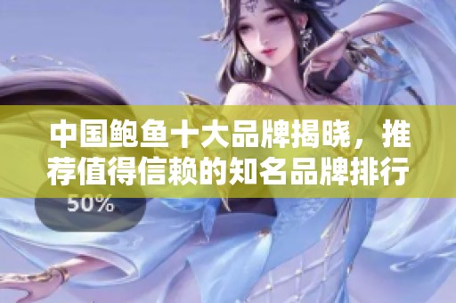 中国鲍鱼十大品牌揭晓，推荐值得信赖的知名品牌排行