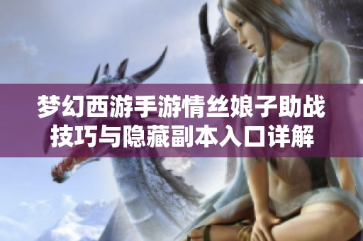 梦幻西游手游情丝娘子助战技巧与隐藏副本入口详解