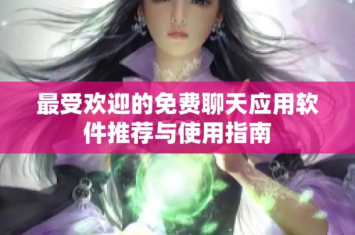 最受欢迎的免费聊天应用软件推荐与使用指南
