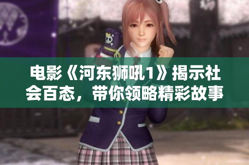 电影《河东狮吼1》揭示社会百态，带你领略精彩故事与人物生活