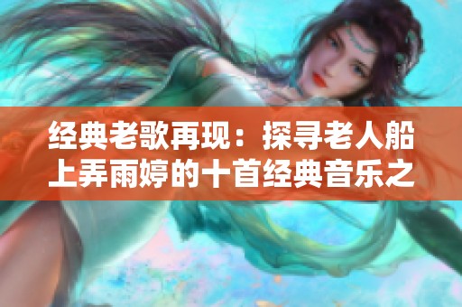 经典老歌再现：探寻老人船上弄雨婷的十首经典音乐之旅