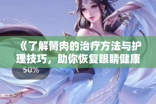 《了解胬肉的治疗方法与护理技巧，助你恢复眼睛健康》
