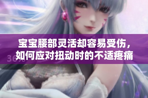 宝宝腰部灵活却容易受伤，如何应对扭动时的不适疼痛
