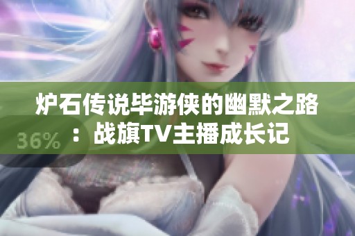 炉石传说毕游侠的幽默之路：战旗TV主播成长记