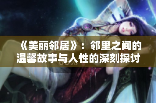 《美丽邻居》：邻里之间的温馨故事与人性的深刻探讨