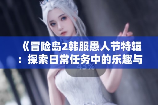 《冒险岛2韩服愚人节特辑：探索日常任务中的乐趣与惊喜挑战》