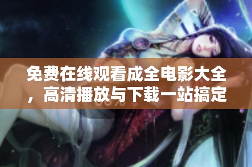 免费在线观看成全电影大全，高清播放与下载一站搞定