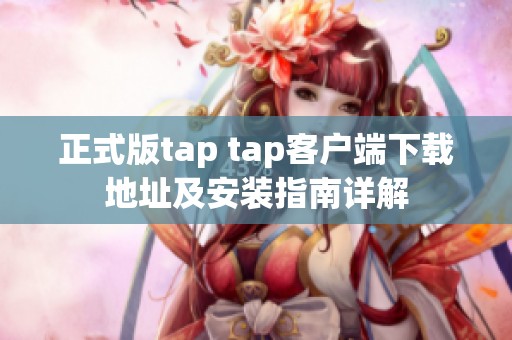 正式版tap tap客户端下载地址及安装指南详解