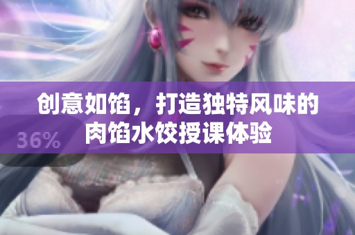 创意如馅，打造独特风味的肉馅水饺授课体验