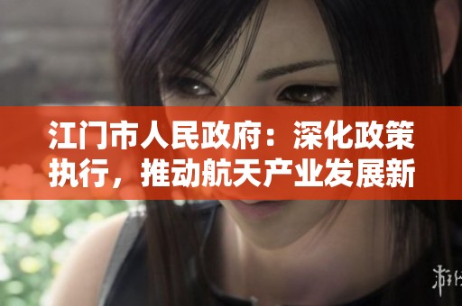 江门市人民政府：深化政策执行，推动航天产业发展新举措