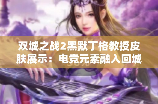 双城之战2黑默丁格教授皮肤展示：电竞元素融入回城特效魅力无穷