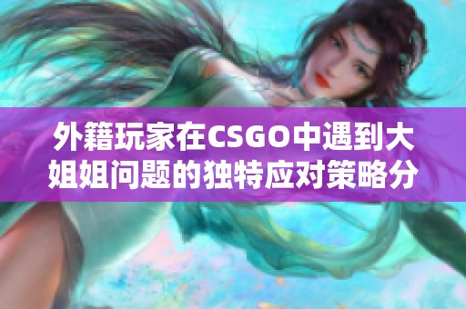 外籍玩家在CSGO中遇到大姐姐问题的独特应对策略分享