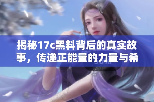 揭秘17c黑料背后的真实故事，传递正能量的力量与希望