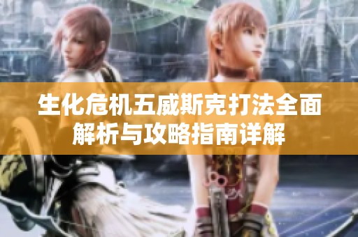 生化危机五威斯克打法全面解析与攻略指南详解