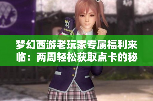 梦幻西游老玩家专属福利来临：两周轻松获取点卡的秘诀分享！