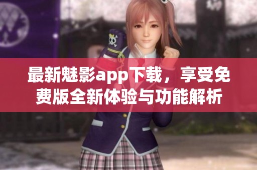 最新魅影app下载，享受免费版全新体验与功能解析