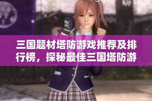 三国题材塔防游戏推荐及排行榜，探秘最佳三国塔防游戏合集