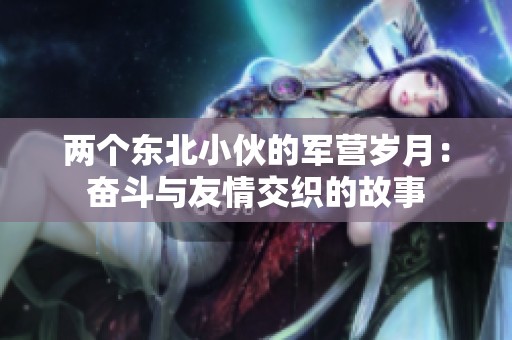 两个东北小伙的军营岁月：奋斗与友情交织的故事