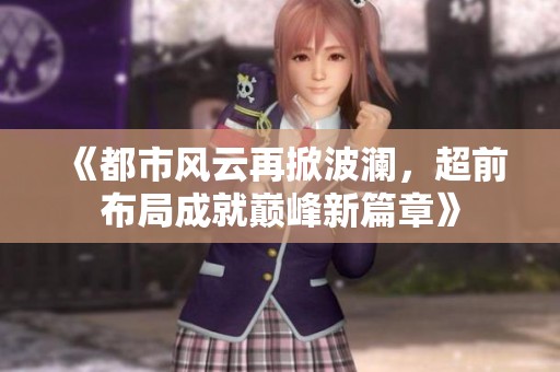 《都市风云再掀波澜，超前布局成就巅峰新篇章》