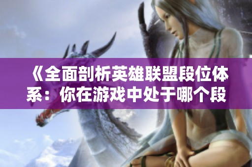 《全面剖析英雄联盟段位体系：你在游戏中处于哪个段位？》
