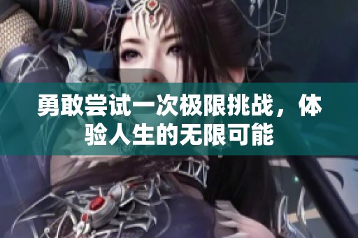 勇敢尝试一次极限挑战，体验人生的无限可能