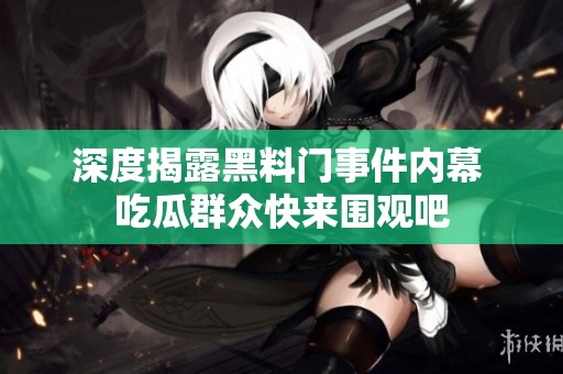深度揭露黑料门事件内幕 吃瓜群众快来围观吧