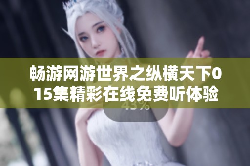 畅游网游世界之纵横天下015集精彩在线免费听体验