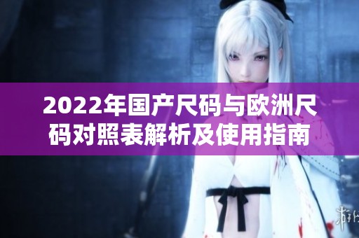 2022年国产尺码与欧洲尺码对照表解析及使用指南
