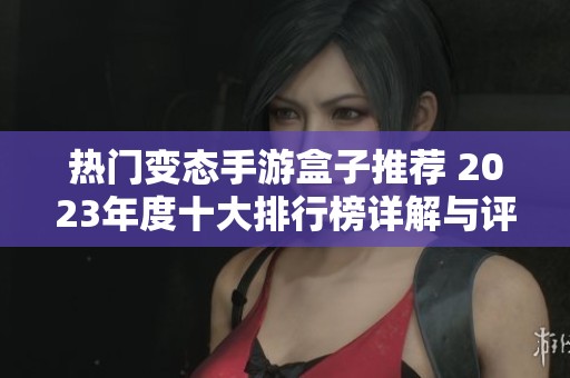 热门变态手游盒子推荐 2023年度十大排行榜详解与评测