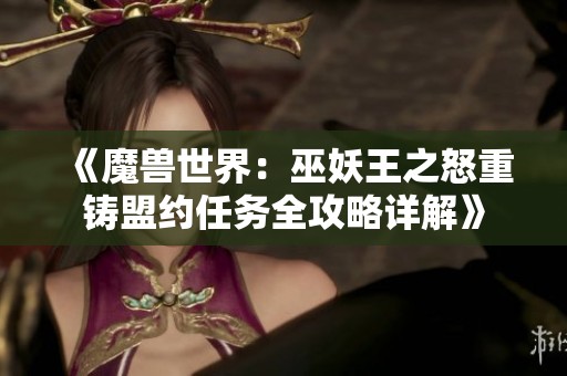《魔兽世界：巫妖王之怒重铸盟约任务全攻略详解》