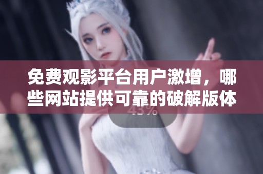 免费观影平台用户激增，哪些网站提供可靠的破解版体验