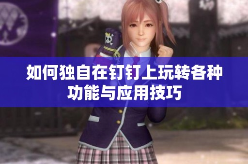 如何独自在钉钉上玩转各种功能与应用技巧