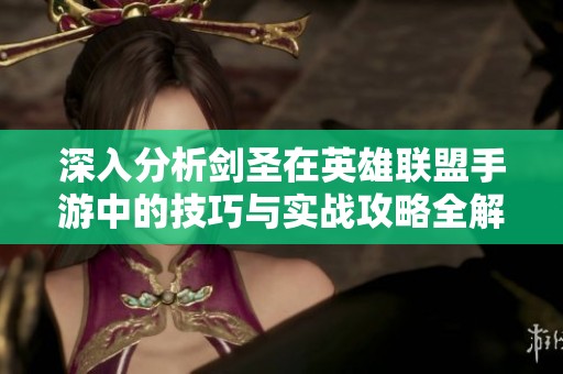 深入分析剑圣在英雄联盟手游中的技巧与实战攻略全解析