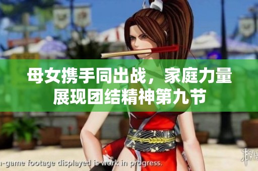 母女携手同出战，家庭力量展现团结精神第九节