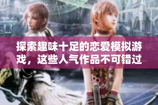 探索趣味十足的恋爱模拟游戏，这些人气作品不可错过！