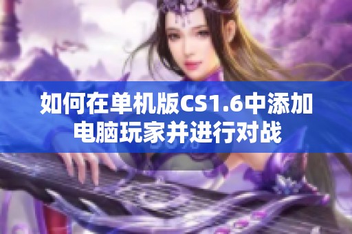 如何在单机版CS1.6中添加电脑玩家并进行对战